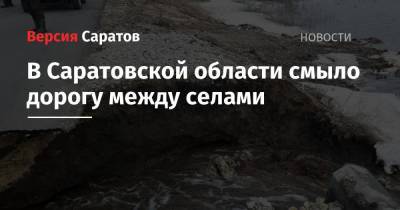 В Саратовской области смыло дорогу между селами - nversia.ru - Саратовская обл. - район Балашовский
