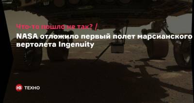 Что-то пошло не так? NASA отложило первый полет марсианского вертолета Ingenuity - nv.ua