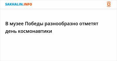 Юрий Гагарин - В музее Победы разнообразно отметят день космонавтики - sakhalin.info