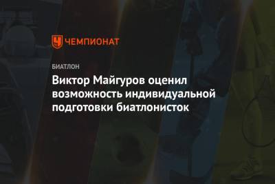 Лариса Куклина - Евгения Павлова - Виктор Майгуров - Виктор Майгуров оценил возможность индивидуальной подготовки биатлонисток - championat.com
