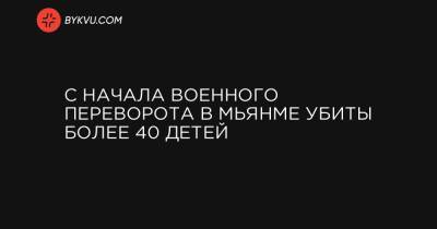 С начала военного переворота в Мьянме убиты более 40 детей - bykvu.com - Бирма