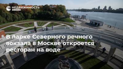 В парке Северного речного вокзала в Москве откроется ресторан на воде - realty.ria.ru - Москва