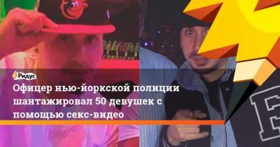 Офицер нью-йоркской полиции шантажировал 50 девушек с помощью секс-видео - ridus.ru - Нью-Йорк - Нью-Йорк