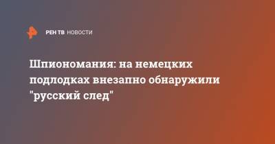 Шпиономания: на немецких подлодках внезапно обнаружили "русский след" - ren.tv - Россия - Германия