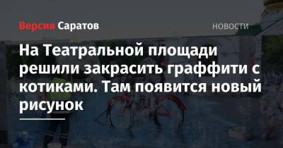 На Театральной площади решили закрасить граффити с котиками. Там появится новый рисунок - nversia.ru - Саратов