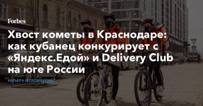 Хвост кометы в Краснодаре: как кубанец конкурирует с «Яндекс.Едой» и Delivery Club на юге России - forbes.ru - Санкт-Петербург - Краснодар