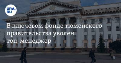 В ключевом фонде тюменского правительства уволен топ-менеджер - ura.news - Тюмень - Тюменская обл.
