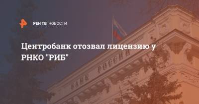 Центробанк отозвал лицензию у РНКО "РИБ" - ren.tv - Москва