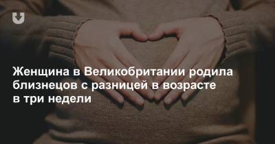 Женщина в Великобритании родила близнецов с разницей в возрасте в три недели - news.tut.by - Англия