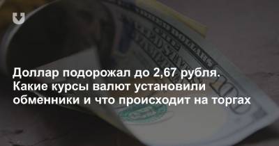 Доллар подорожал до 2,67 рубля. Какие курсы валют установили обменники и что происходит на торгах - news.tut.by