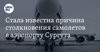 Стала известна причина столкновения самолетов в аэропорту Сургута. Видео - ura.news - Сургут - Югра
