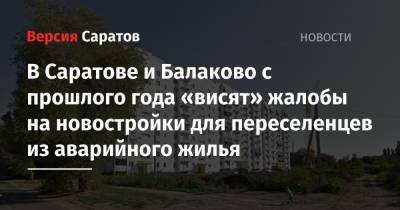 В Саратове и Балаково с прошлого года «висят» жалобы на новостройки для переселенцев из аварийного жилья - nversia.ru - Саратовская обл. - Саратов