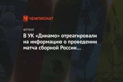 В УК «Динамо» отреагировали на информацию о проведении матча сборной России на «ВТБ Арене» - championat.com - Болгария