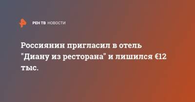 Россиянин пригласил в отель "Диану из ресторана" и лишился €12 тыс. - ren.tv - Москва