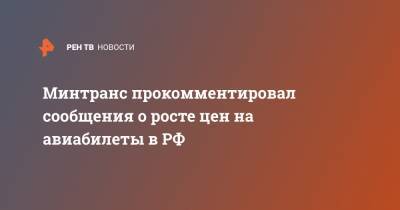 Минтранс прокомментировал сообщения о росте цен на авиабилеты в РФ - ren.tv - Москва - Екатеринбург - Новосибирск - Нижнекамск - Сыктывкар - Кемерово - Томск - Минтранс
