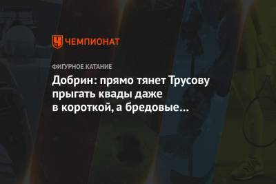 Этери Тутберидзе - Александра Трусова - Добрин: прямо тянет Трусову прыгать квады даже в короткой, а бредовые правила ограничивают - championat.com - Стокгольм