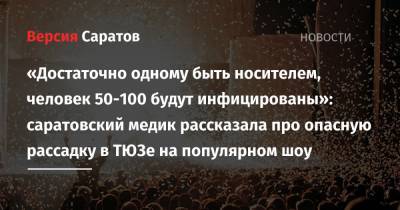 «Достаточно одному быть носителем, человек 50-100 будут инфицированы»: саратовский медик рассказала про опасную рассадку в ТЮЗе на популярном шоу - nversia.ru - Саратов