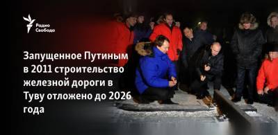 Сергей Шойгу - Владимир Путин - Запущенное Путиным 10 лет назад строительство железной дороги в Туву отложено до 2026 года - svoboda.org - Красноярский край - Кызыл