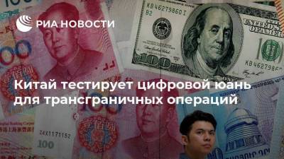 Китай тестирует цифровой юань для трансграничных операций - smartmoney.one - Москва - Эмираты - Таиланд