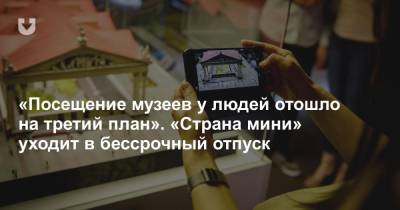 «Посещение музеев у людей отошло на третий план». «Страна мини» уходит в бессрочный отпуск - news.tut.by - Минск