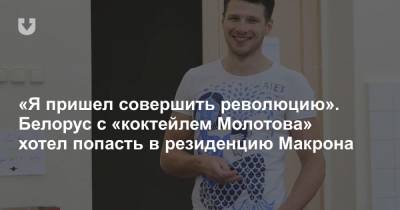 «Я пришел совершить революцию». Белорус с «коктейлем Молотова» хотел попасть в резиденцию Макрона - news.tut.by - Париж - Европа