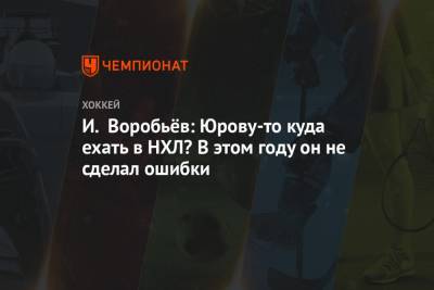 Илья Воробьев - Данила Юров - И. Воробьёв: Юрову-то куда ехать в НХЛ? В этом году он не сделал ошибки - championat.com