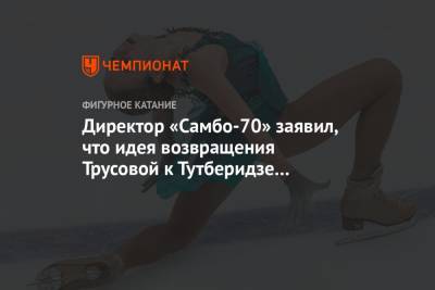 Этери Тутберидзе - Александра Трусова - Евгений Плющенко - Ренат Лайшев - Директор «Самбо-70» заявил, что идея возвращения Трусовой к Тутберидзе исходит от её папы - championat.com