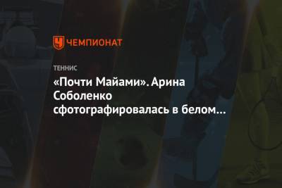 Арина Соболенко - Эшли Барти - Элиса Мертенс - «Почти Майами». Арина Соболенко сфотографировалась в белом топе и шортах - championat.com - Австралия - Минск