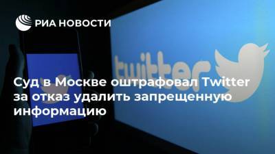 Суд в Москве оштрафовал Twitter за отказ удалить запрещенную информацию - ria.ru - Москва - Twitter