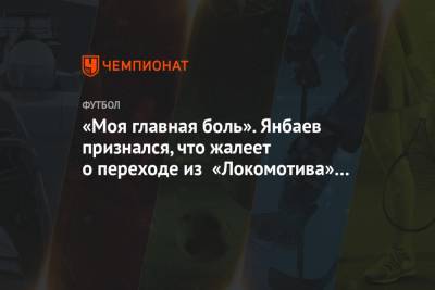 «Моя главная боль». Янбаев признался, что жалеет о переходе из «Локомотива» в «Краснодар» - championat.com - Краснодар