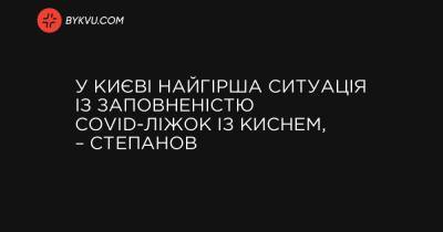 У Києві найгірша ситуація із заповненістю COVID-ліжок із киснем, – Степанов - bykvu.com - місто Київ