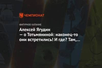 Алексей Ягудин - Татьяна Тотьмянина - Максим Маринин - Алексей Ягудин — о Тотьмяниной: наконец-то они встретились! И где? Там, где поженились - championat.com - Красноярск