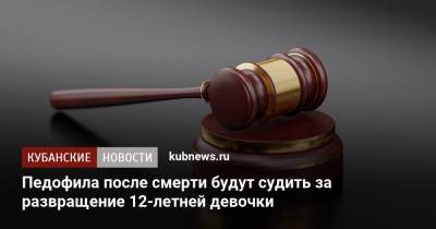 Педофила после смерти будут судить за развращение 12-летней девочки - kubnews.ru - Сочи - Краснодарский край - Узбекистан