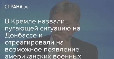 Дмитрий Песков - В Кремле назвали пугающей ситуацию на Донбассе и отреагировали на возможное появление американских военных - strana.ua - Россия - Украина