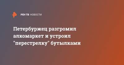 Петербуржец разгромил алкомаркет и устроил "перестрелку" бутылками - ren.tv - Санкт-Петербург