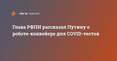 Владимир Путин - Кирилл Дмитриев - Глава РФПИ рассказал Путину о роботе-конвейере для COVID-тестов - ren.tv