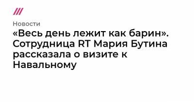Мария Бутина - «Весь день лежит как барин». Сотрудница RT Мария Бутина рассказала о визите к Навальному - tvrain.ru