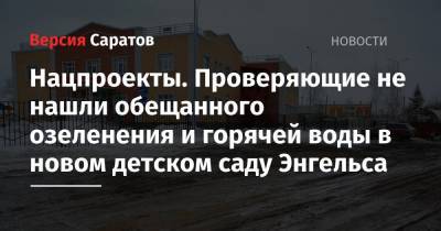 Нацпроекты. Проверяющие не нашли обещанного озеленения и горячей воды в новом детском саду Энгельса - nversia.ru - Саратов
