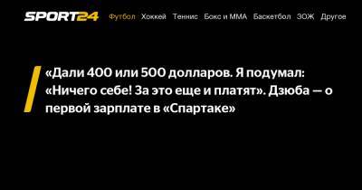 Артем Дзюба - «Дали 400 или 500 долларов. Я подумал: «Ничего себе! За это еще и платят». Дзюба - о первой зарплате в «Спартаке» - sport24.ru