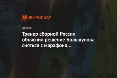 Андрей Панков - Александр Большунов - Юрий Бородавко - Александр Терентьев - Тренер сборной России объяснил решение Большунова сняться с марафона на чемпионате страны - championat.com - окр.Сзфо