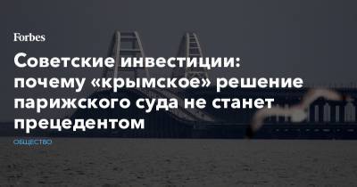 Советские инвестиции: почему «крымское» решение парижского суда не станет прецедентом - forbes.ru - Россия - Крым - Париж - Севастополь