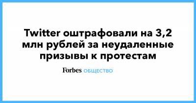 Алексей Навальный - Twitter оштрафовали на 3,2 млн рублей за неудаленные призывы к протестам - forbes.ru - Twitter
