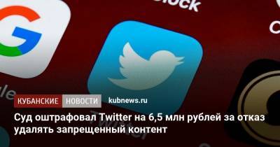 Суд оштрафовал Twitter на 6,5 млн рублей за отказ удалять запрещенный контент - kubnews.ru - Москва