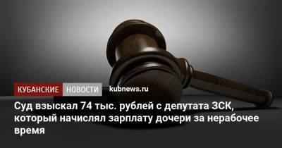 Суд взыскал 74 тыс. рублей с депутата ЗСК, который начислял зарплату дочери за нерабочее время - kubnews.ru - Краснодарский край - Краснодар