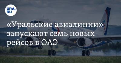 «Уральские авиалинии» запускают семь новых рейсов в ОАЭ. Цены - ura.news - Новосибирск - Нижний Новгород - Пермь - Красноярск - Минеральные Воды - Астрахань - Эмираты