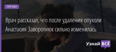 Анастасия Заворотнюк - Петр Чумаков - Врач рассказал, что после удаления опухоли Анастасия Заворотнюк сильно изменилась - skuke.net