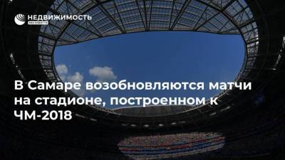 В Самаре возобновляются матчи на стадионе, построенном к ЧМ-2018 - realty.ria.ru - Самара - Самарская обл.