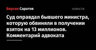 Суд оправдал бывшего министра, которую обвиняли в получении взяток на 13 миллионов. Комментарий адвоката - nversia.ru - Саратовская обл. - Саратов