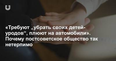 «Требуют „убрать своих детей-уродов“, плюют на автомобили». Почему постсоветское общество так нетерпимо - news.tut.by - Москва