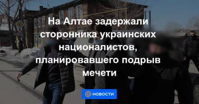 На Алтае задержали сторонника украинских националистов, планировавшего подрыв мечети - news.mail.ru - Барнаул - респ. Алтай